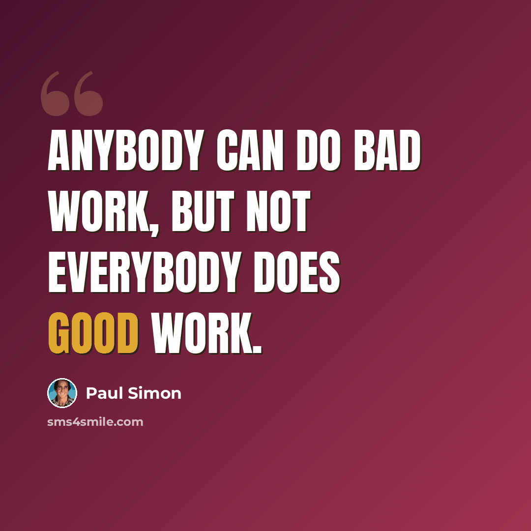 “Anybody can do bad work, but not everybody does good work.” quote by Paul Simon