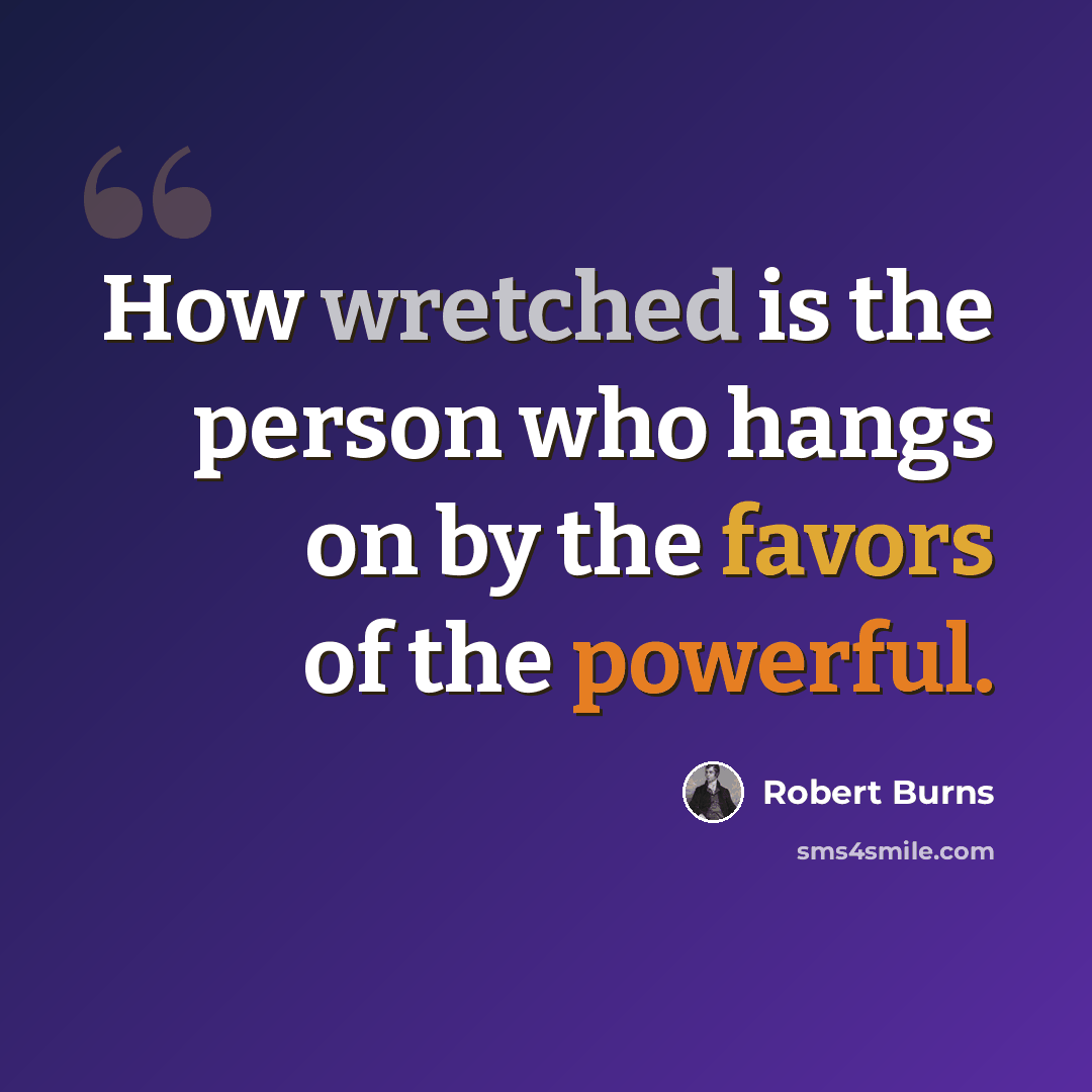 “How wretched is the person who hangs on by the favors of the powerful.” quote by Robert Burns