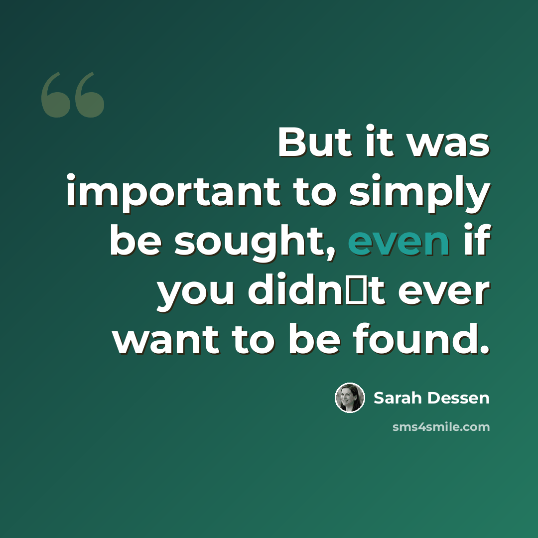 “But it was important to simply be sought, even if you didn‟t ever want to be found.” quote by Sarah Dessen
