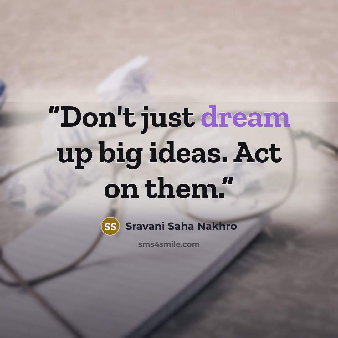 “Don't just dream up big ideas. Act on them.” quote by Sravani Saha Nakhro