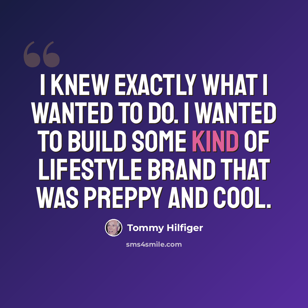 “I knew exactly what I wanted to do. I wanted to build some kind of lifestyle brand that was preppy and cool.” quote by Tommy Hilfiger