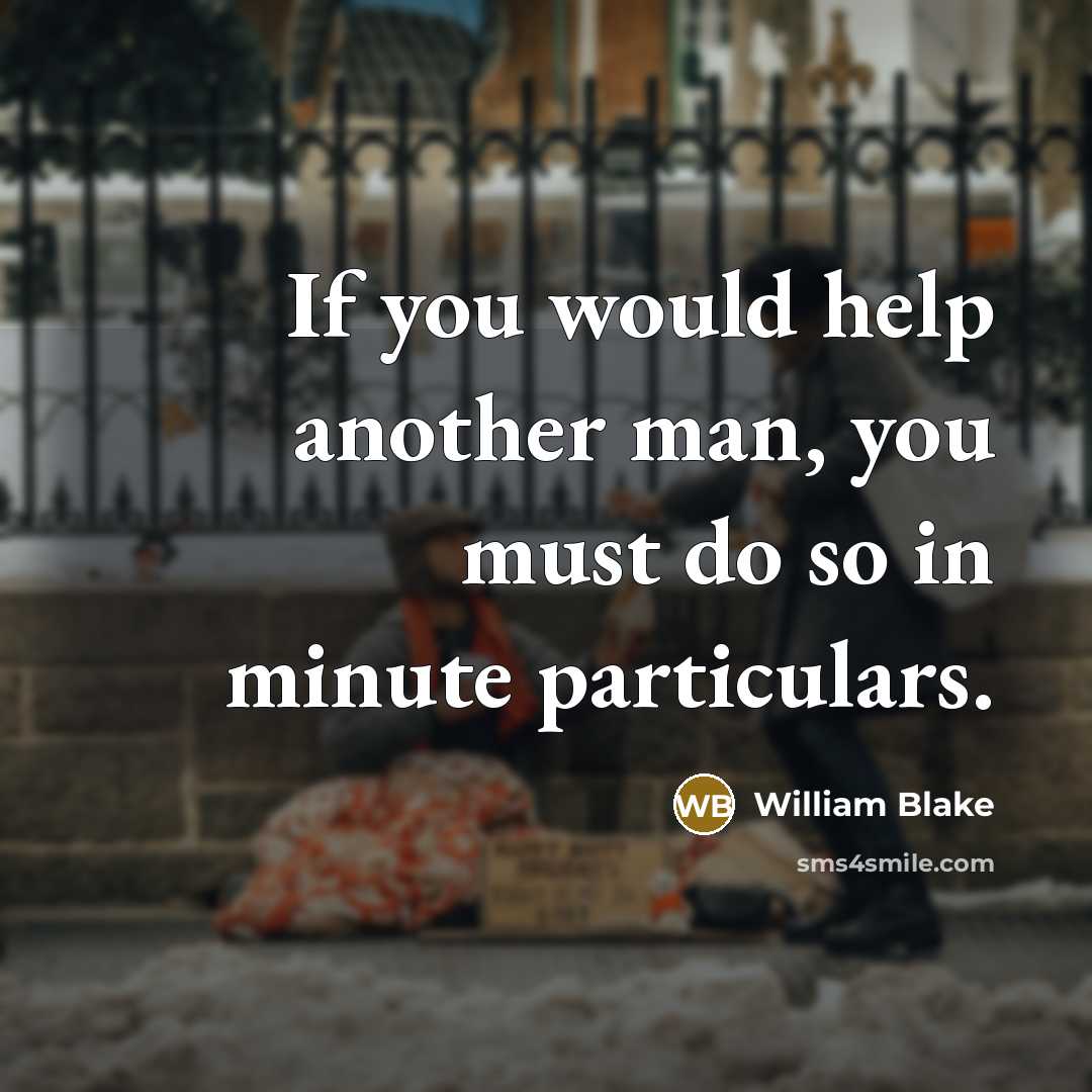 “If you would help another man, you must do so in minute particulars.” quote by William Blake