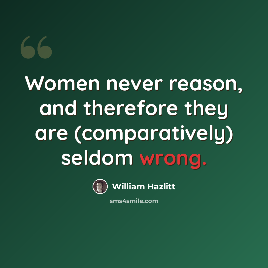 “Women never reason, and therefore they are (comparatively) seldom wrong.” quote by William Hazlitt