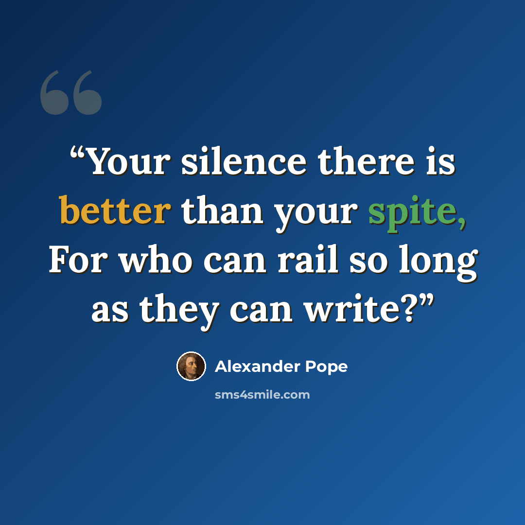 “Your silence there is better than your spite, For who can rail so long as they can write?” quote by Alexander Pope
