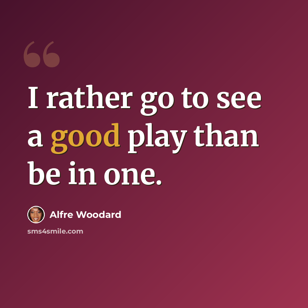“I rather go to see a good play than be in one.” quote by Alfre Woodard