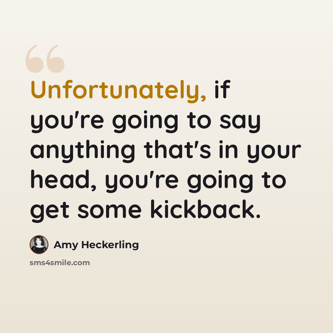 “Unfortunately, if you're going to say anything that's in your head, you're going to get some kickback.” quote by Amy Heckerling
