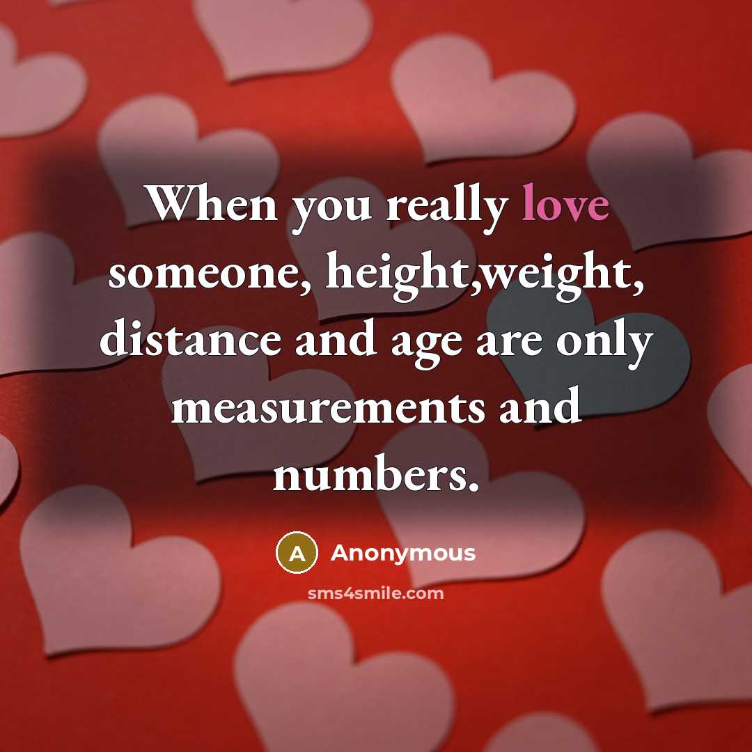 “When you really love someone, height,weight, distance and age are only measurements and numbers.” quote by Anonymous