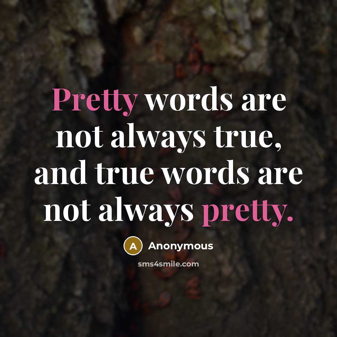 “Pretty words are not always true, and true words are not always pretty.” quote by Anonymous