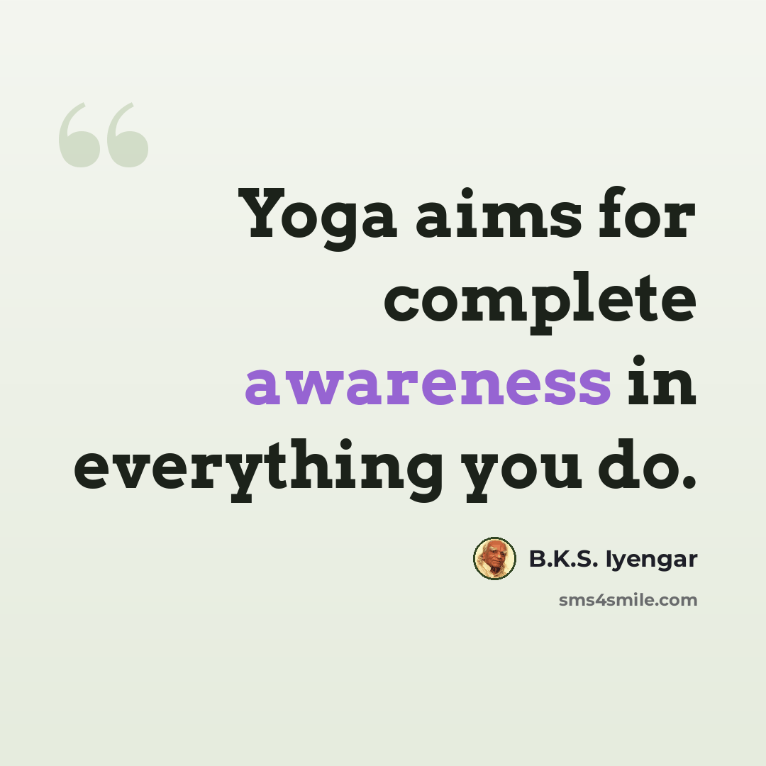 “Yoga aims for complete awareness in everything you do.” quote by B.K.S. Iyengar