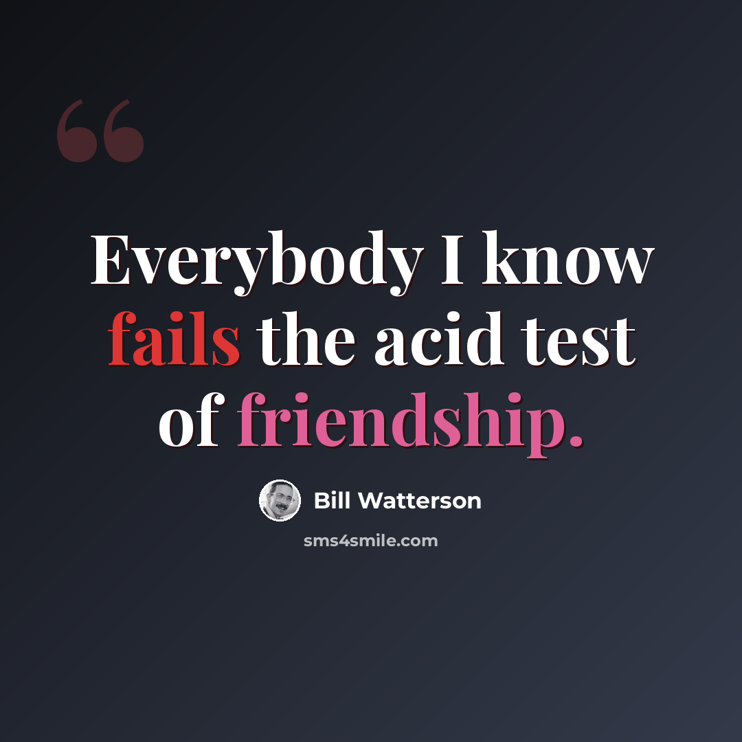 “Everybody I know fails the acid test of friendship.” quote by Bill Watterson