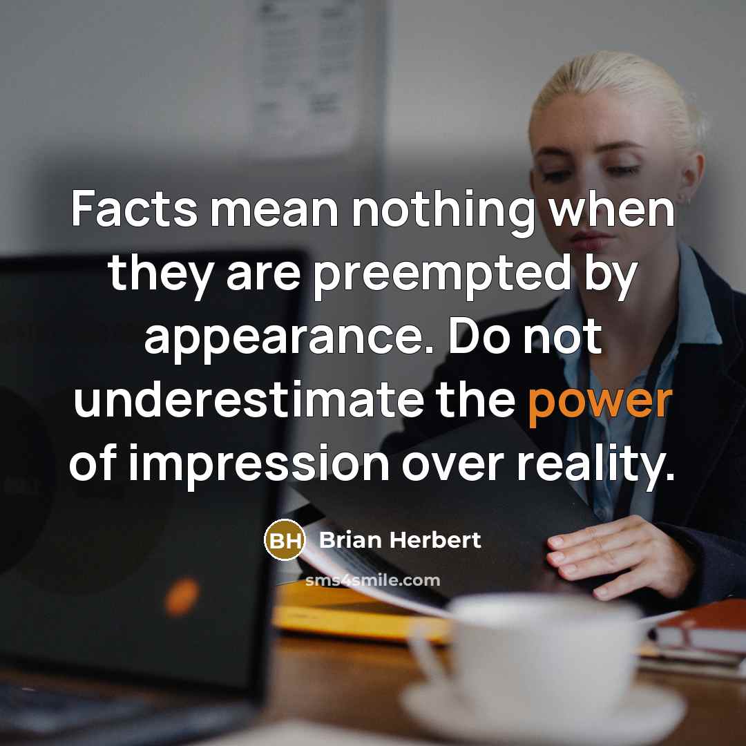 “Facts mean nothing when they are preempted by appearance. Do not underestimate the power of impression over reality.” quote by Brian Herbert
