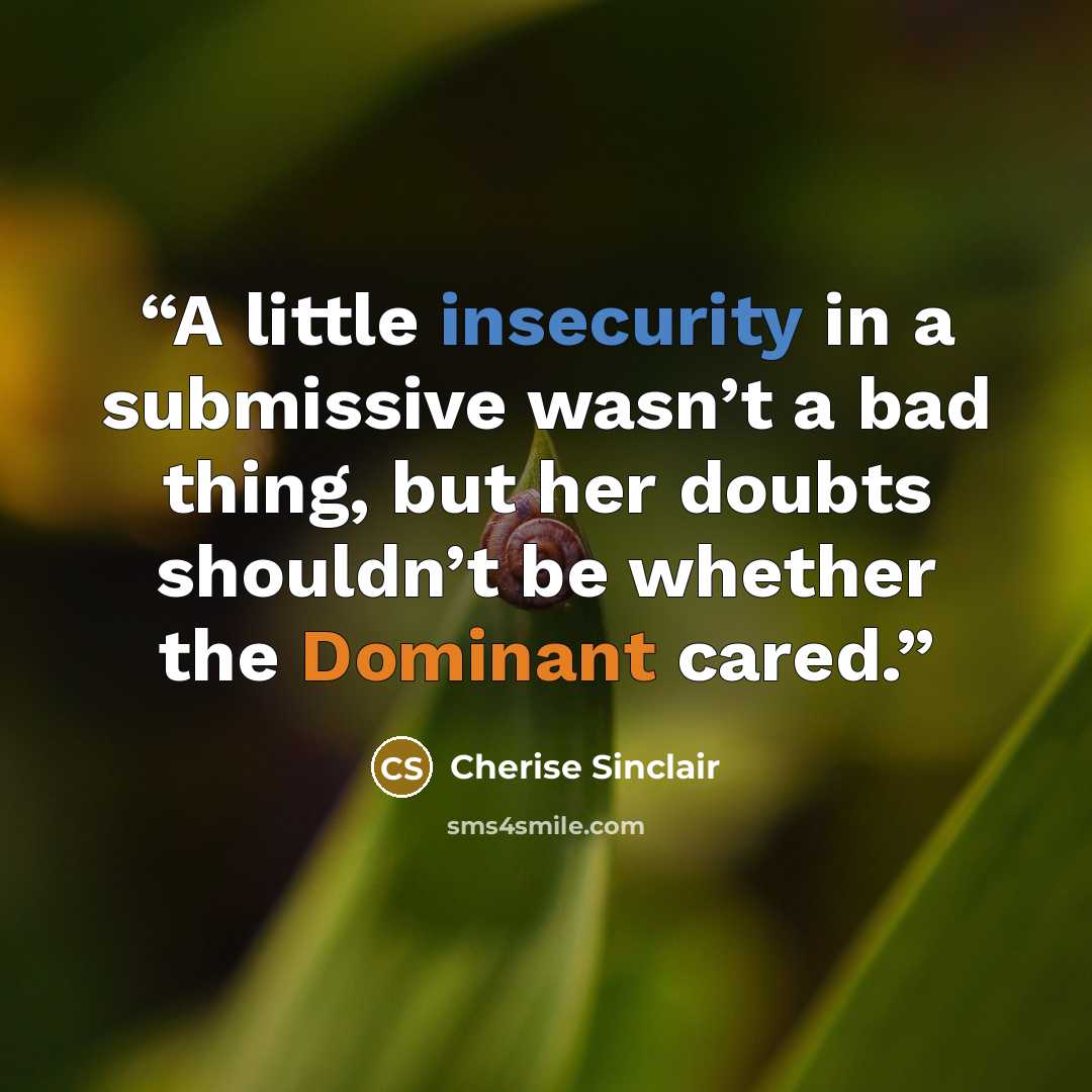 “A little insecurity in a submissive wasn’t a bad thing, but her doubts shouldn’t be whether the Dominant cared.” quote by Cherise Sinclair