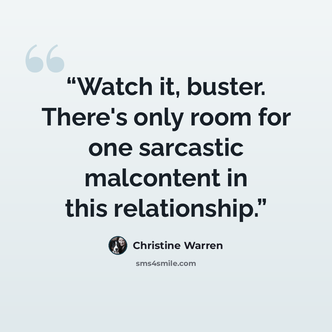 “Watch it, buster. There's only room for one sarcastic malcontent in this relationship.” quote by Christine Warren