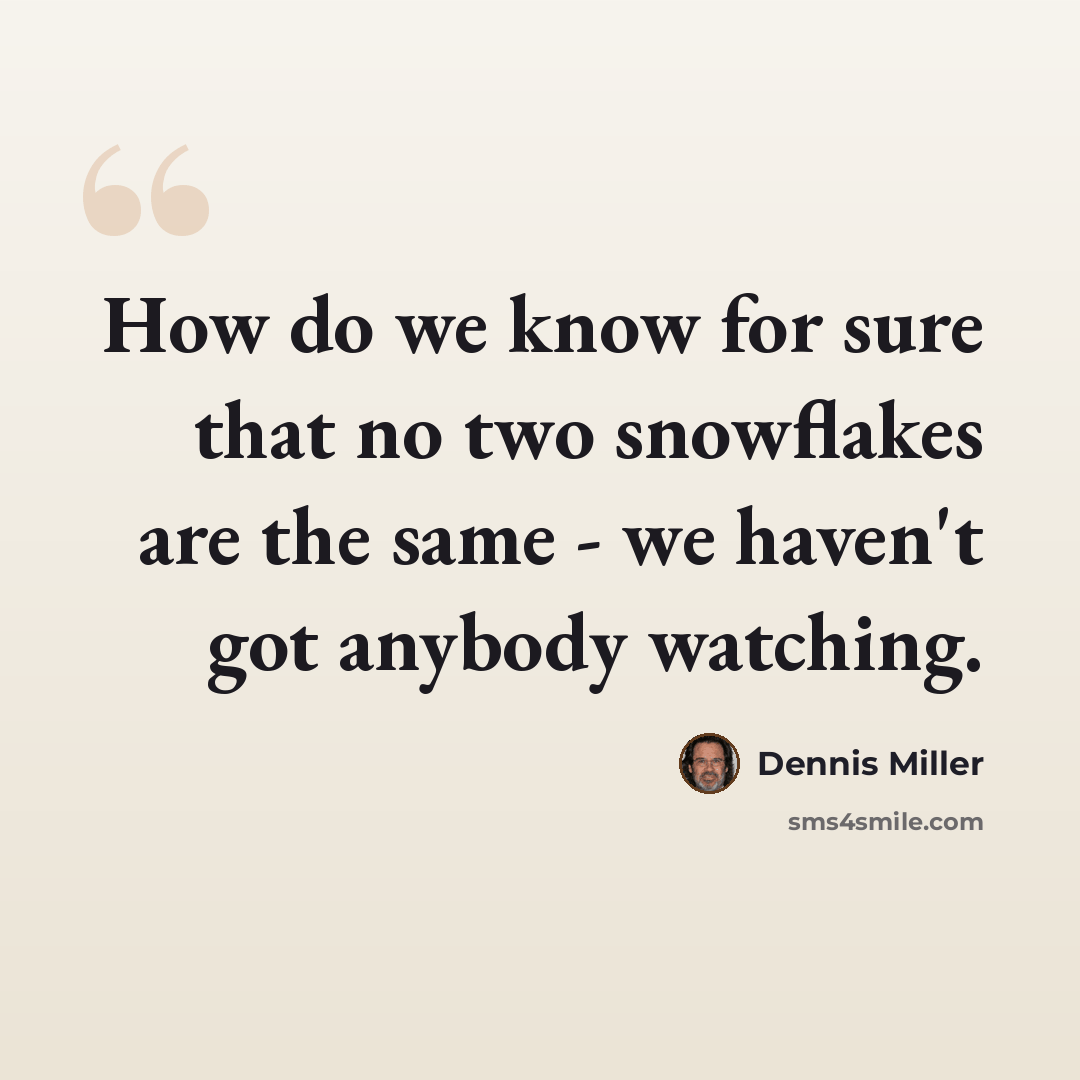 “How do we know for sure that no two snowflakes are the same - we haven't got anybody watching.” quote by Dennis Miller