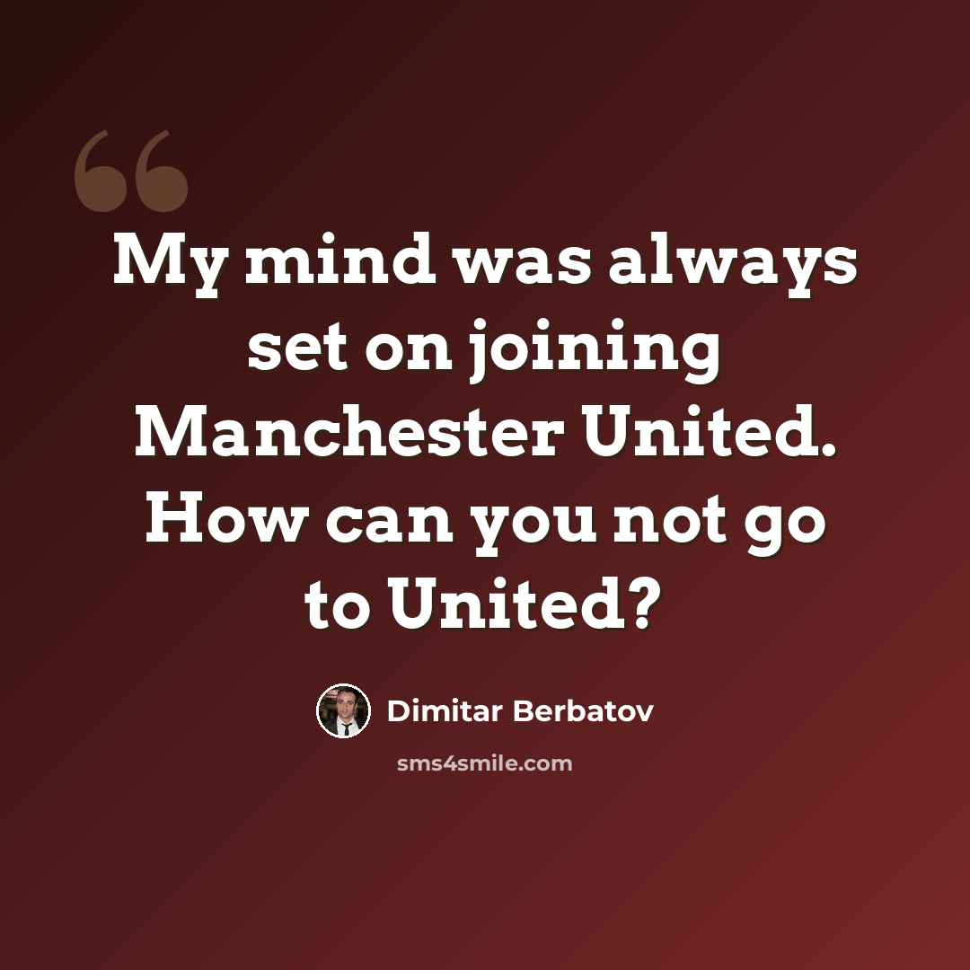 “My mind was always set on joining Manchester United. How can you not go to United?” quote by Dimitar Berbatov