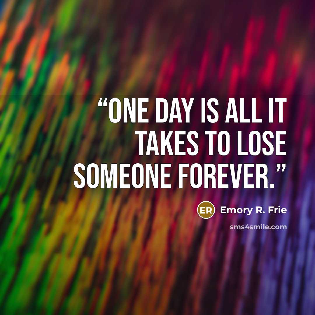 “One day is all it takes to lose someone forever.” quote by Emory R. Frie