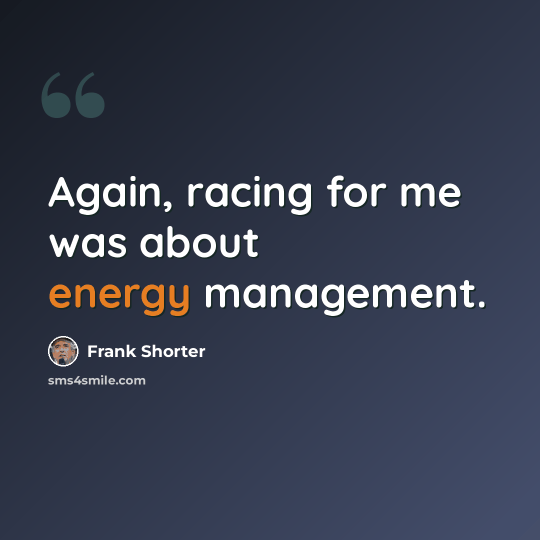 “Again, racing for me was about energy management.” quote by Frank Shorter