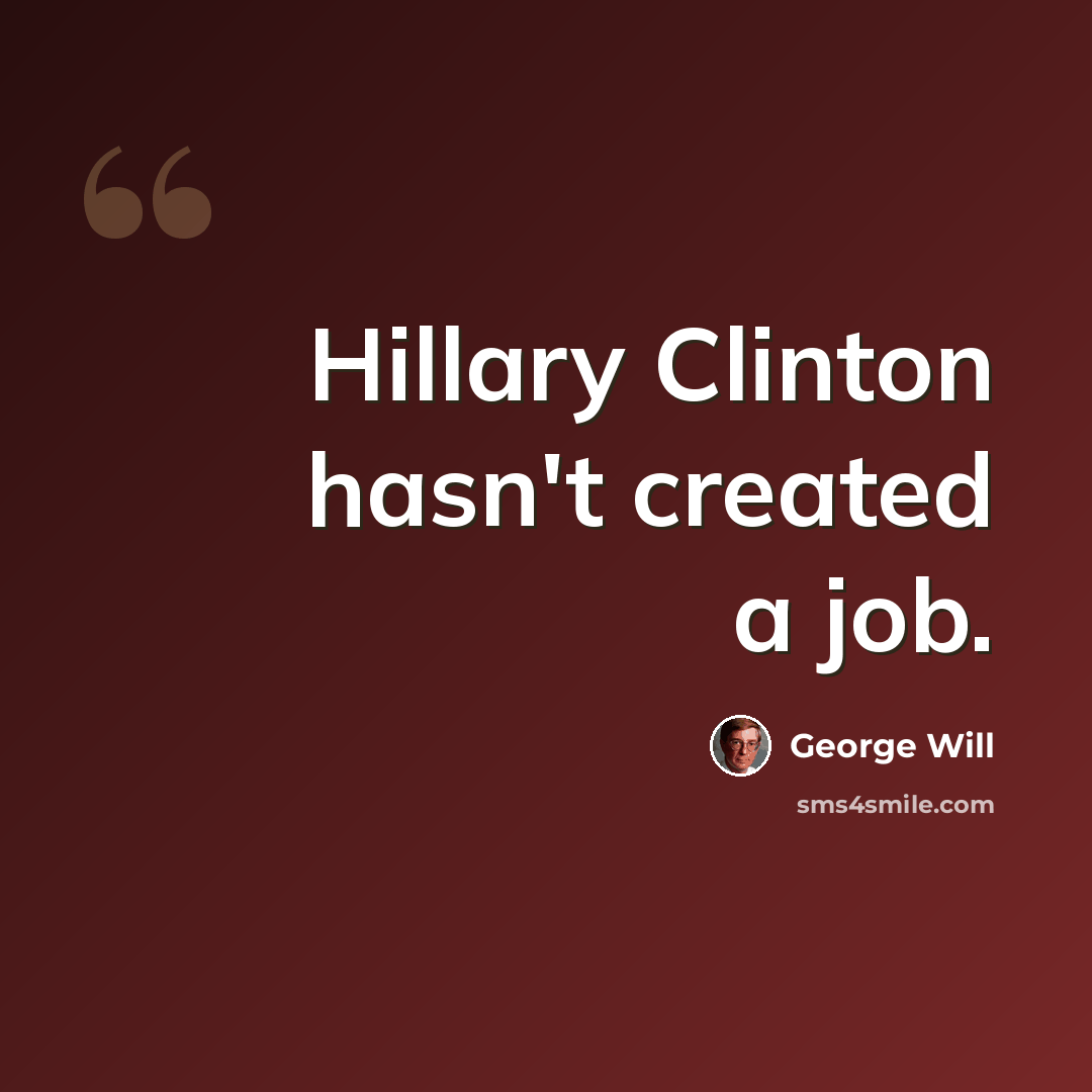 “Hillary Clinton hasn't created a job.” quote by George Will