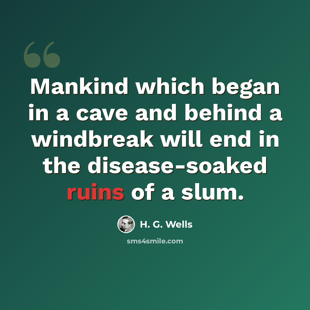 “Mankind which began in a cave and behind a windbreak will end in the disease-soaked ruins of a slum.” quote by H. G. Wells