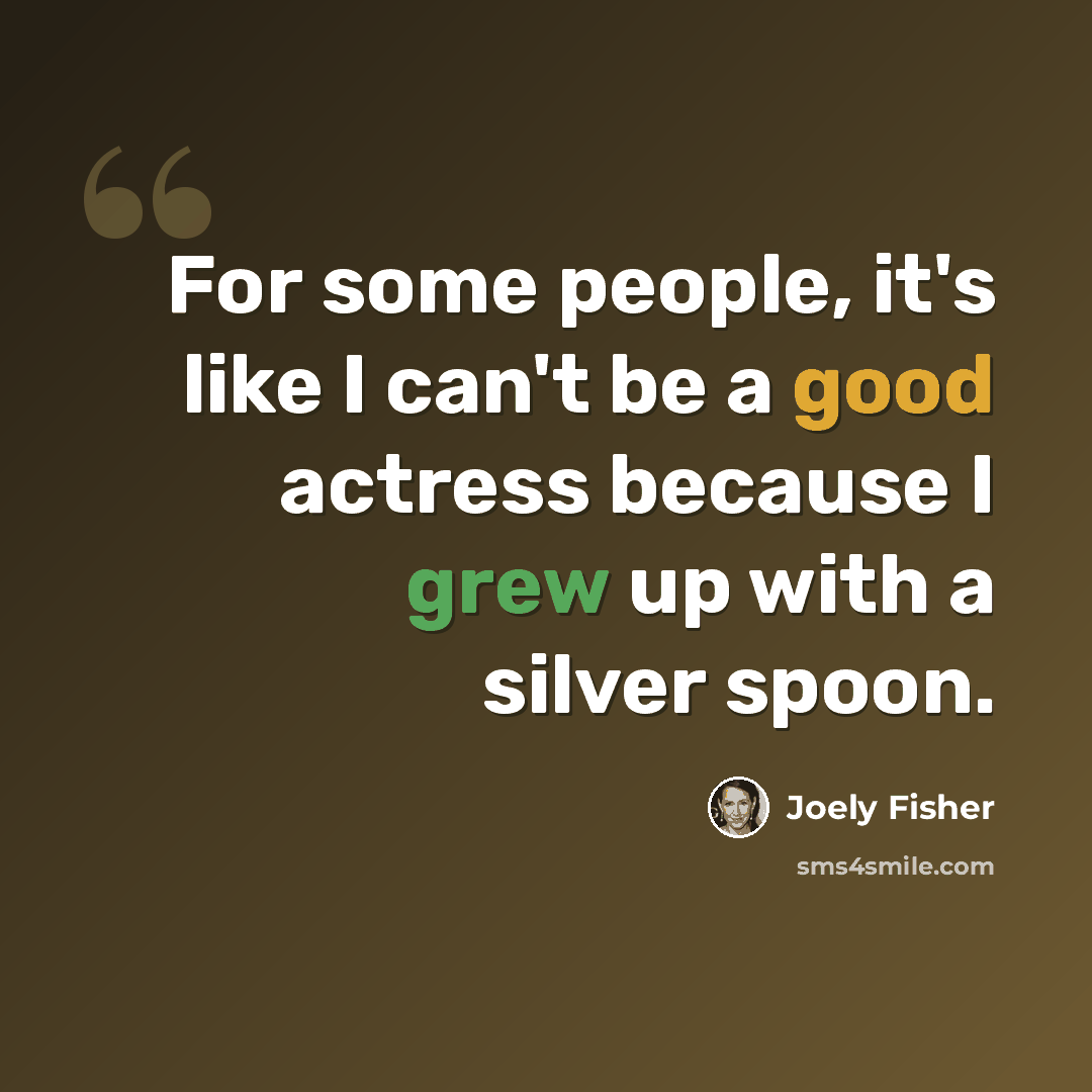 “For some people, it's like I can't be a good actress because I grew up with a silver spoon.” quote by Joely Fisher