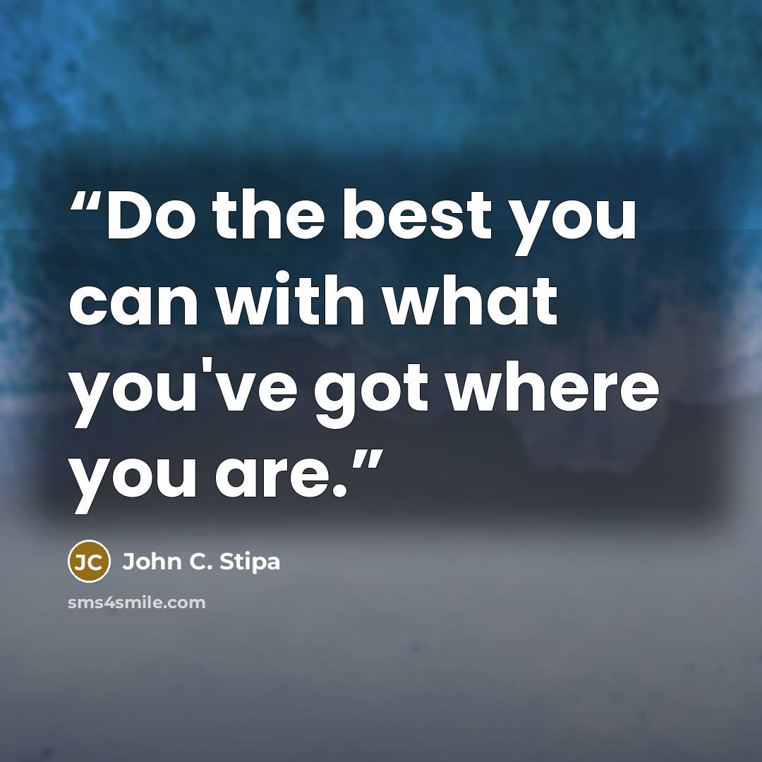 “Do the best you can with what you've got where you are.” quote by John C. Stipa