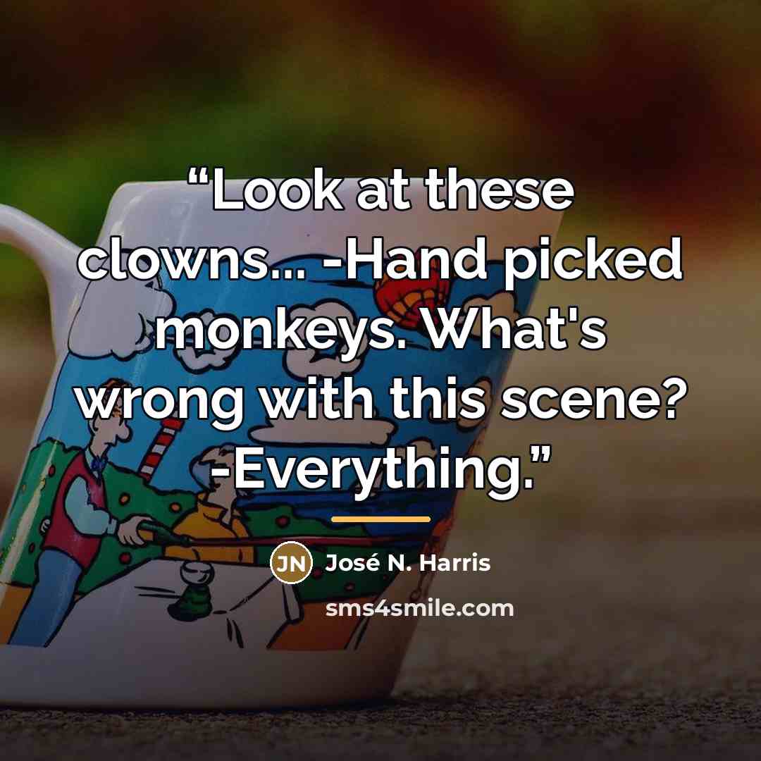 “Look at these clowns... -Hand picked monkeys. What's wrong with this scene? -Everything.” quote by José N. Harris