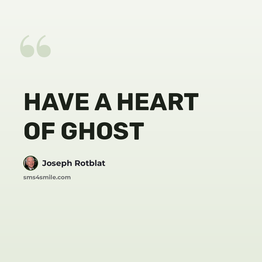 “HAVE A HEART OF GHOST” quote by Joseph Rotblat
