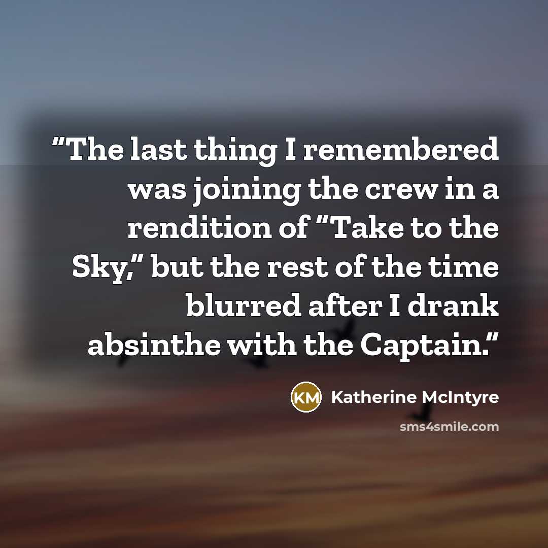 “The last thing I remembered was joining the crew in a rendition of “Take to the Sky,” but the rest of the time blurred after I drank absinthe with the Captain.” quote by Katherine McIntyre