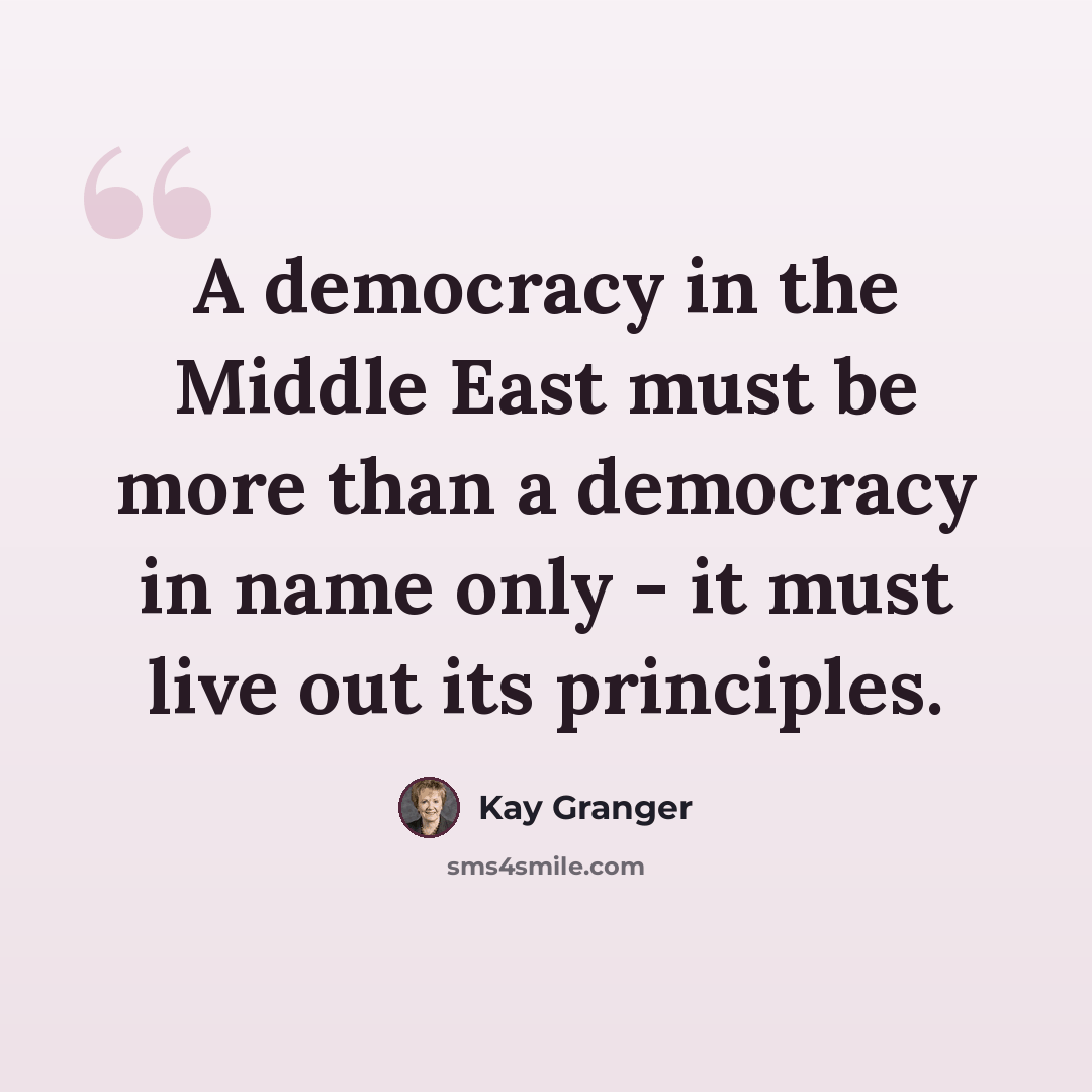 “A democracy in the Middle East must be more than a democracy in name only - it must live out its principles.” quote by Kay Granger