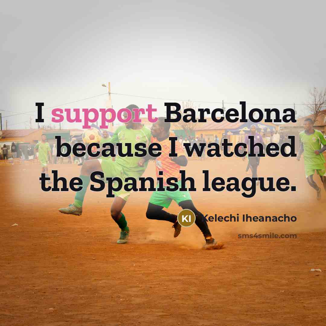 “I support Barcelona because I watched the Spanish league.” quote by Kelechi Iheanacho