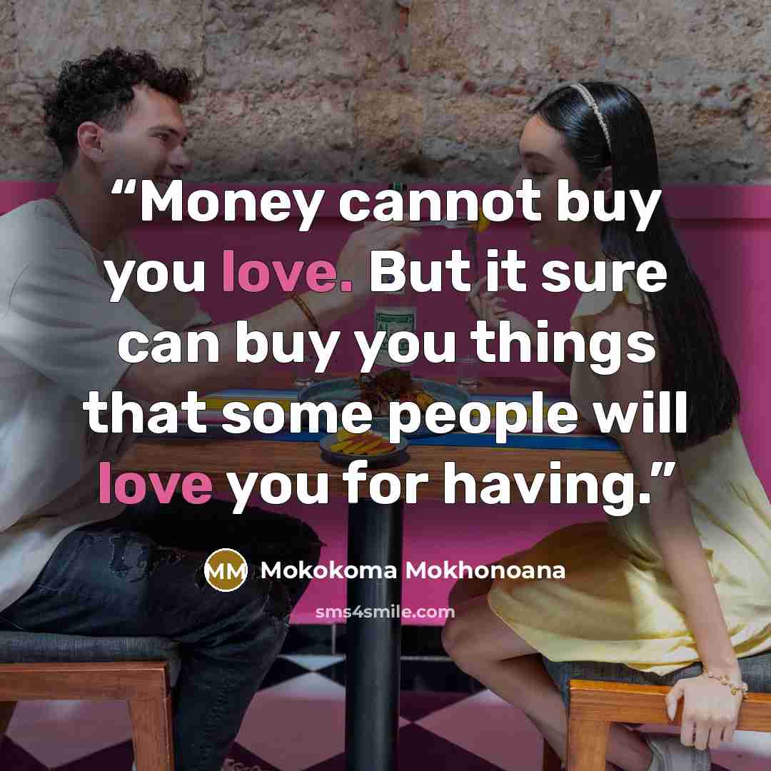 “Money cannot buy you love. But it sure can buy you things that some people will love you for having.” quote by Mokokoma Mokhonoana