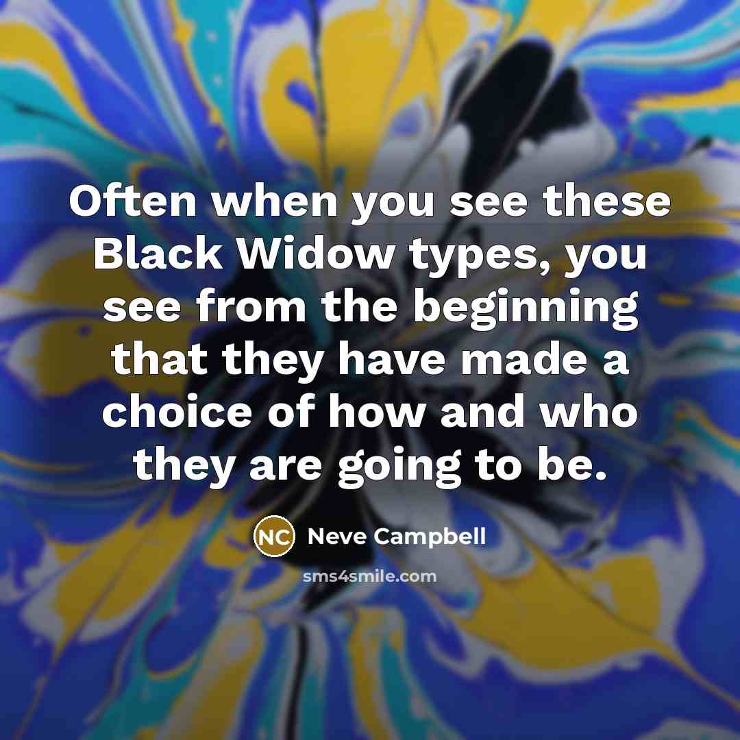 “Often when you see these Black Widow types, you see from the beginning that they have made a choice of how and who they are going to be.” quote by Neve Campbell