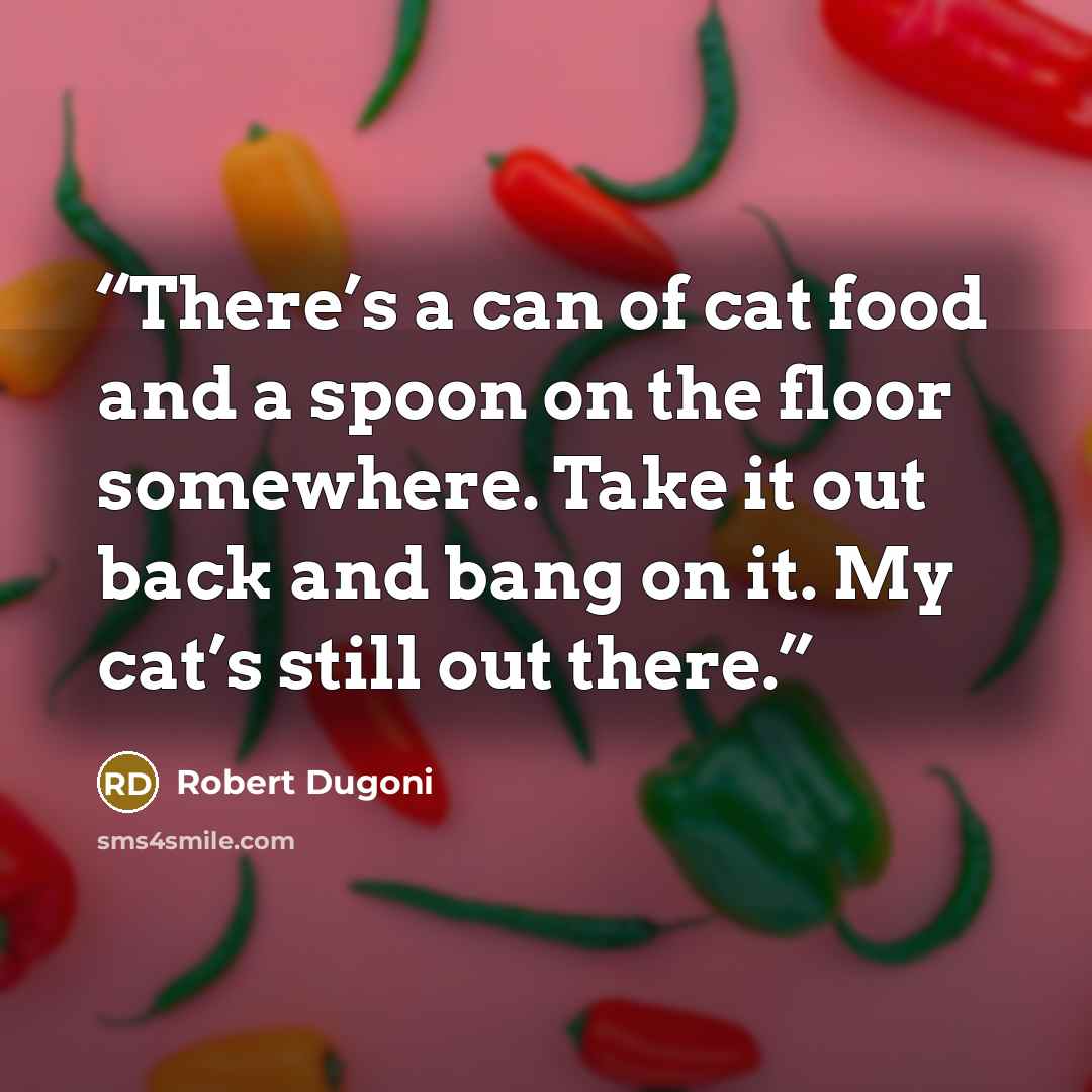 “There’s a can of cat food and a spoon on the floor somewhere. Take it out back and bang on it. My cat’s still out there.” quote by Robert Dugoni