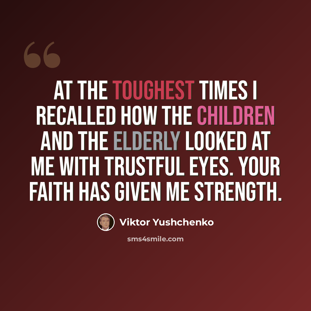“At the toughest times I recalled how the children and the elderly looked at me with trustful eyes. Your faith has given me strength.” quote by Viktor Yushchenko