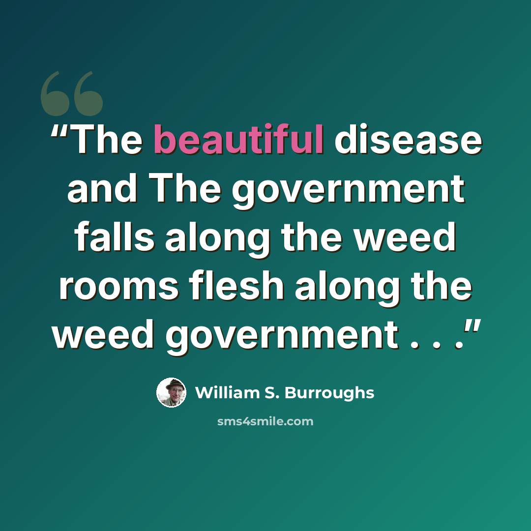 “The beautiful disease and The government falls along the weed rooms flesh along the weed government . . .” quote by William S. Burroughs