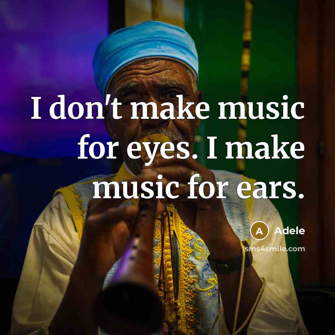 “I don't make music for eyes. I make music for ears.” quote by Adele