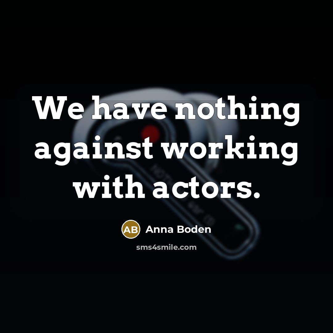 “We have nothing against working with actors.” quote by Anna Boden