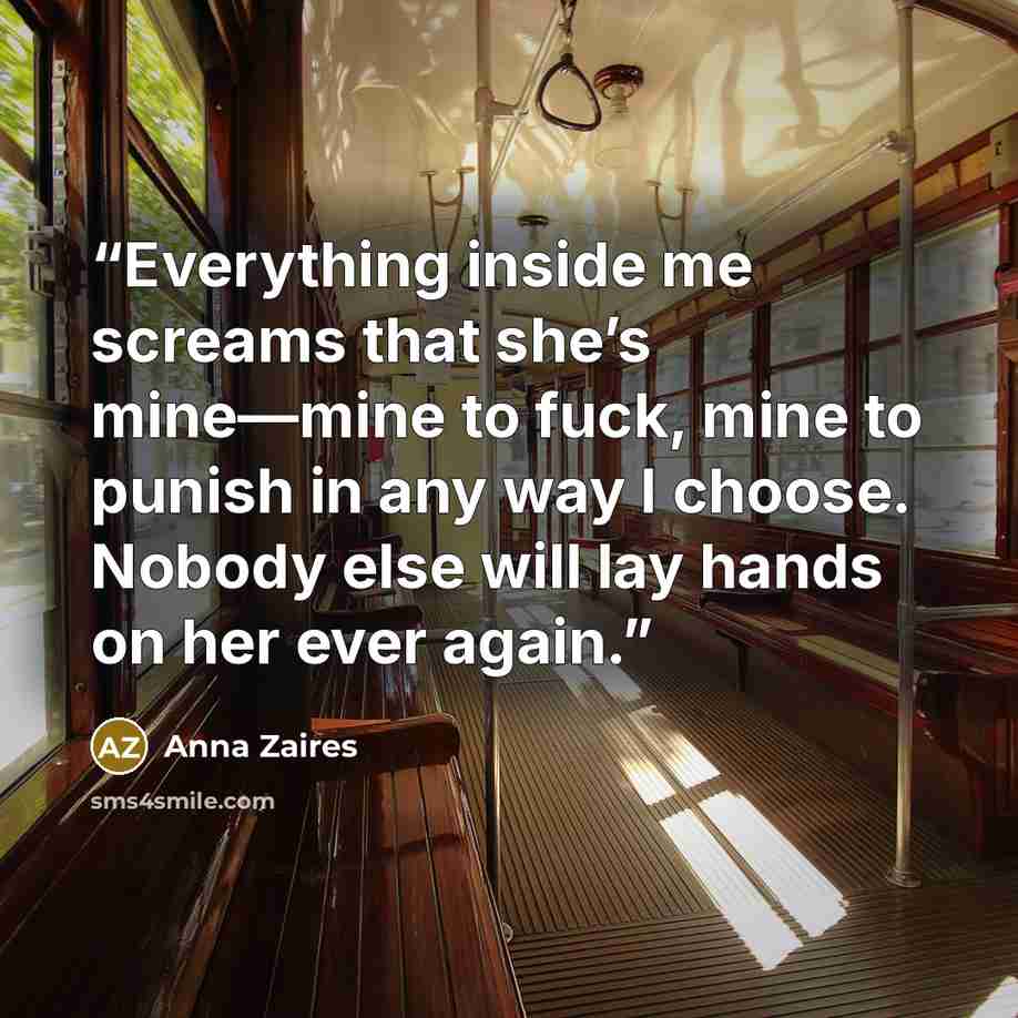 “Everything inside me screams that she’s mine—mine to fuck, mine to punish in any way I choose. Nobody else will lay hands on her ever again.” quote by Anna Zaires