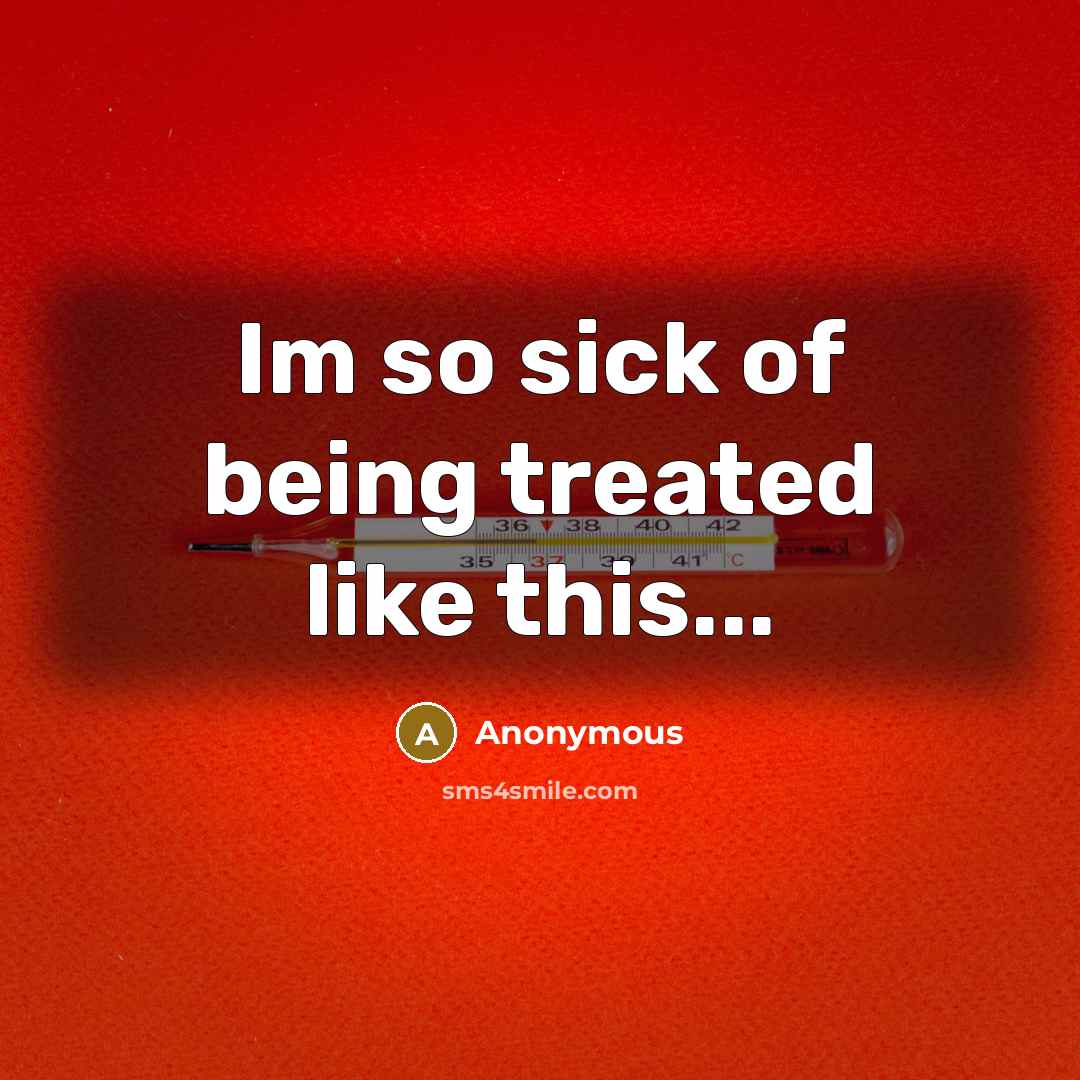 “Im so sick of being treated like this...” quote by Anonymous
