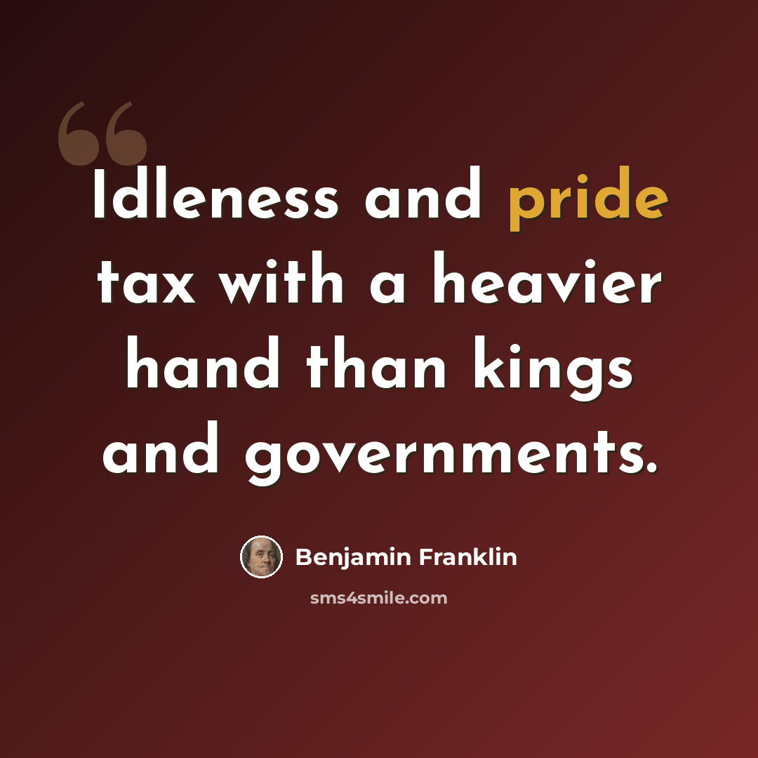 “Idleness and pride tax with a heavier hand than kings and governments.” quote by Benjamin Franklin