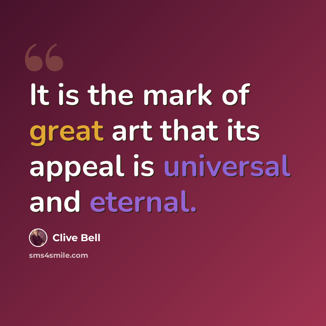 “It is the mark of great art that its appeal is universal and eternal.” quote by Clive Bell