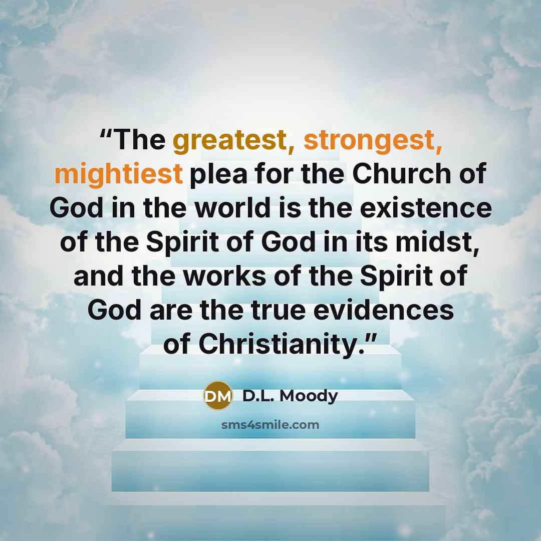 “The greatest, strongest, mightiest plea for the Church of God in the world is the existence of the Spirit of God in its midst, and the works of the Spirit of God are the true evidences of Christianity.” quote by D.L. Moody