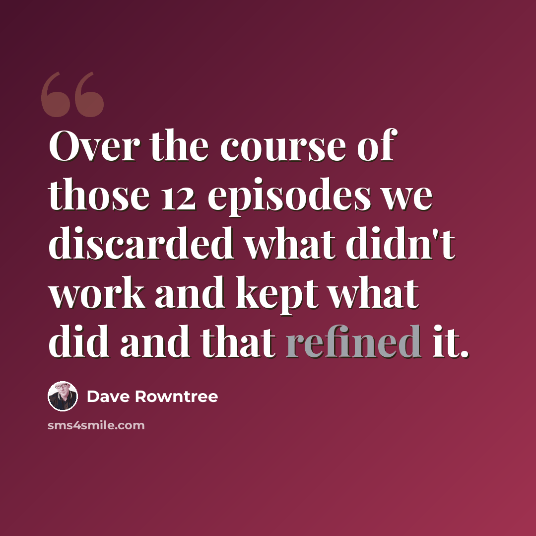 “Over the course of those 12 episodes we discarded what didn't work and kept what did and that refined it.” quote by Dave Rowntree