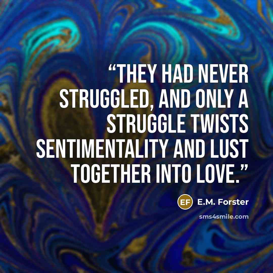 “They had never struggled, and only a struggle twists sentimentality and lust together into love.” quote by E.M. Forster