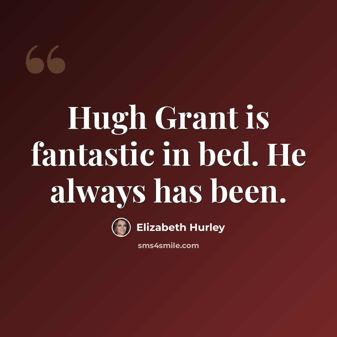 “Hugh Grant is fantastic in bed. He always has been.” quote by Elizabeth Hurley