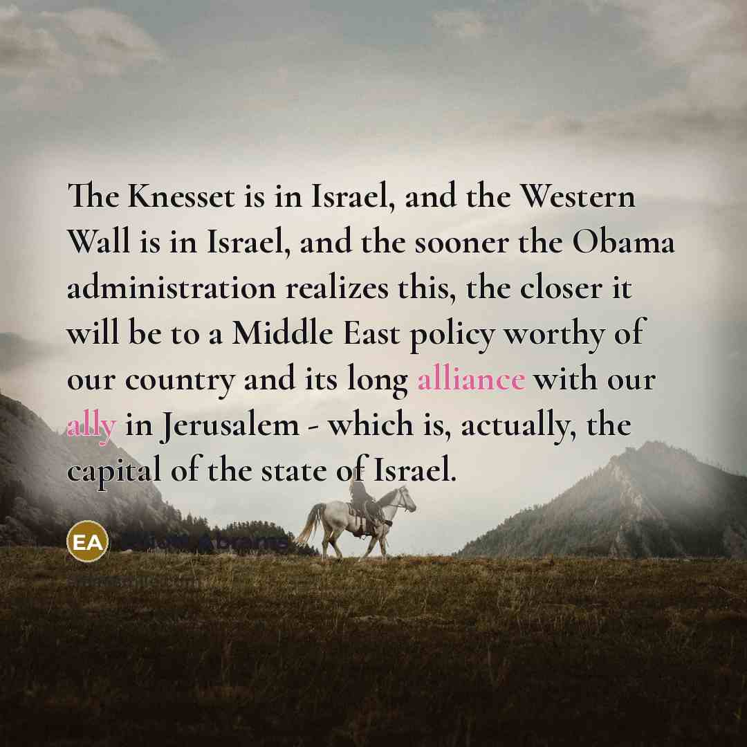 “The Knesset is in Israel, and the Western Wall is in Israel, and the sooner the Obama administration realizes this, the closer it will be to a Middle East policy worthy of our country and its long alliance with our ally in Jerusalem - which is, actually, the capital of the state of Israel.” quote by Elliott Abrams