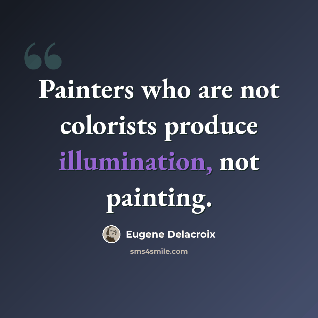 “Painters who are not colorists produce illumination, not painting.” quote by Eugene Delacroix