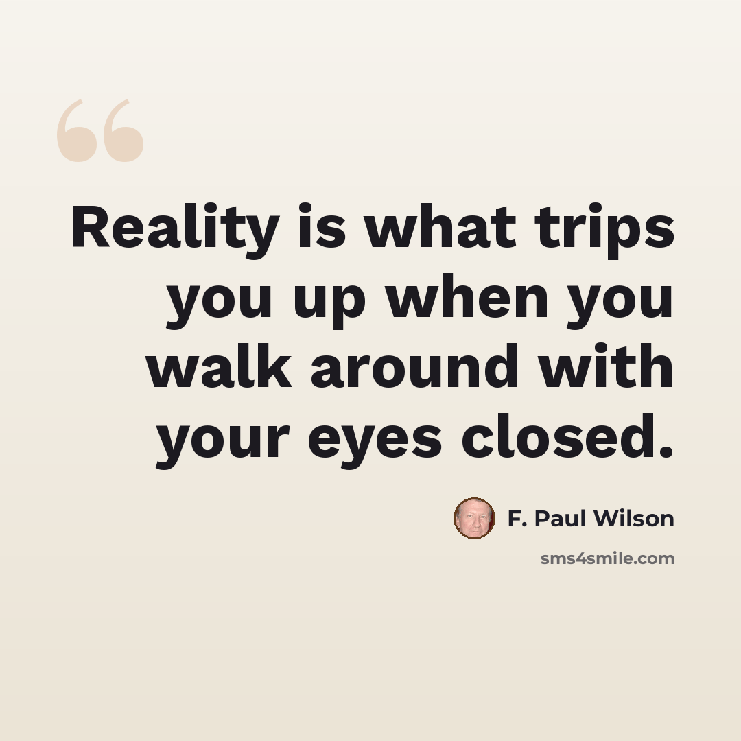 “Reality is what trips you up when you walk around with your eyes closed.” quote by F. Paul Wilson
