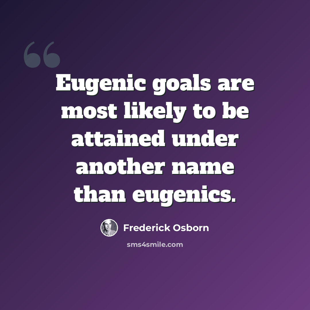 “Eugenic goals are most likely to be attained under another name than eugenics.” quote by Frederick Osborn