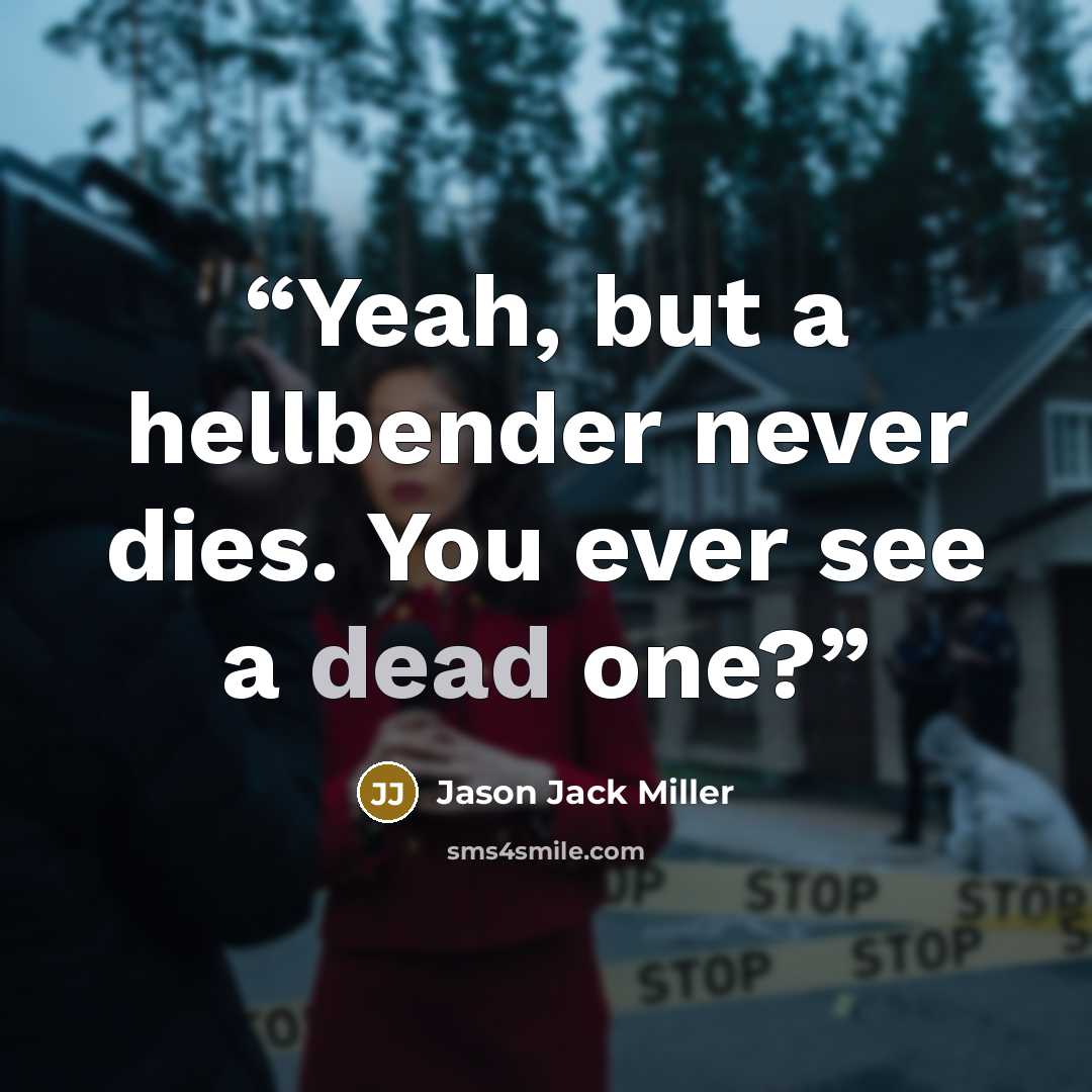 “Yeah, but a hellbender never dies. You ever see a dead one?” quote by Jason Jack Miller